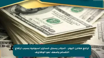 تراجع مفاجئ اليوم.. الدولار يسجل خسائر أسبوعية بسبب ارتفاع التضخم وضعف نمو الوظائف